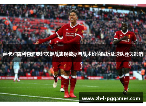 萨卡对阵利物浦英超关键战表现数据与战术价值解析及球队胜负影响