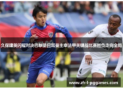 久保建英闪耀对决巴黎圣日耳曼主宰法甲关键战比赛胜负走向全局