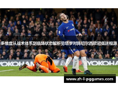 多维度从战术体系到临场状态解析劳塔罗对阵切尔西欧冠低迷根源