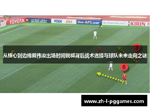 从核心到边缘戴伟浚出场时间锐减背后战术选择与球队未来走向之谜