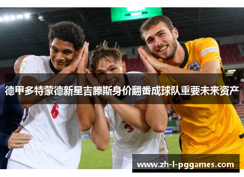 德甲多特蒙德新星吉滕斯身价翻番成球队重要未来资产