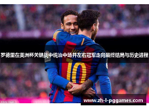罗德里在美洲杯关键战中统治中场并左右冠军走向最终结局与历史进程 罗德里在美洲杯关键战中统治中场并左右冠军走向最终结局与历史进程