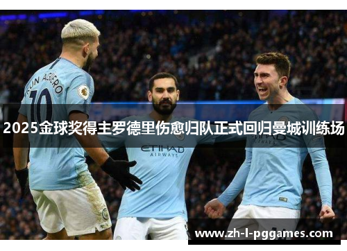 2025金球奖得主罗德里伤愈归队正式回归曼城训练场