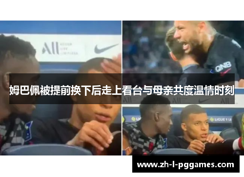 姆巴佩被提前换下后走上看台与母亲共度温情时刻 姆巴佩被提前换下后走上看台与母亲共度温情时刻