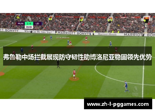 弗鲁勒中场拦截展现防守韧性助博洛尼亚稳固领先优势 弗鲁勒中场拦截展现防守韧性助博洛尼亚稳固领先优势