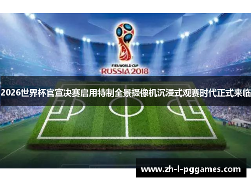 2026世界杯官宣决赛启用特制全景摄像机沉浸式观赛时代正式来临 2026世界杯官宣决赛启用特制全景摄像机沉浸式观赛时代正式来临