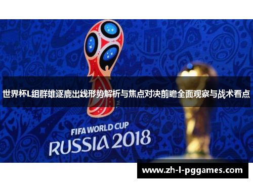 世界杯L组群雄逐鹿出线形势解析与焦点对决前瞻全面观察与战术看点 世界杯L组群雄逐鹿出线形势解析与焦点对决前瞻全面观察与战术看点